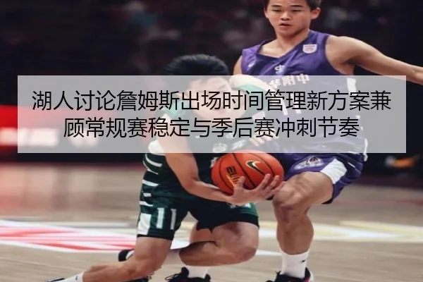湖人讨论詹姆斯出场时间管理新方案兼顾常规赛稳定与季后赛冲刺节奏