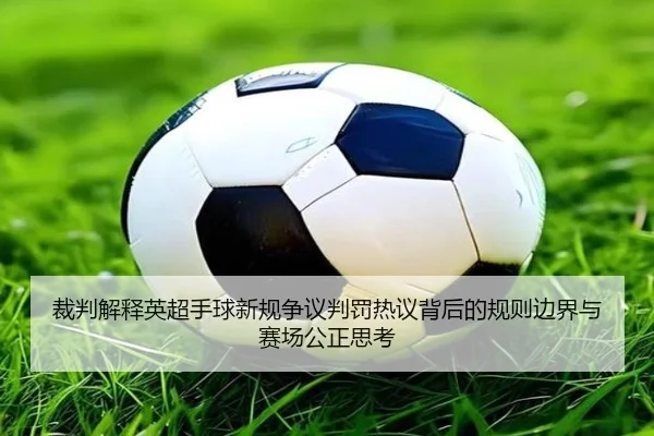 裁判解释英超手球新规争议判罚热议背后的规则边界与赛场公正思考