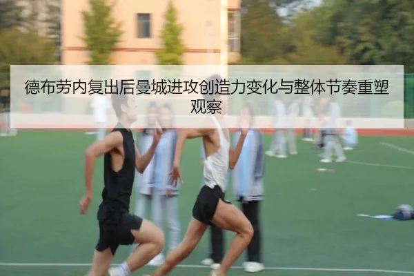 德布劳内复出后曼城进攻创造力变化与整体节奏重塑观察