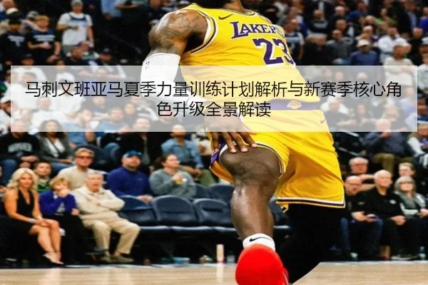 马刺文班亚马夏季力量训练计划解析与新赛季核心角色升级全景解读