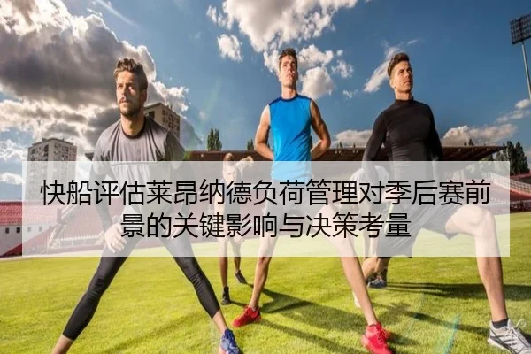 快船评估莱昂纳德负荷管理对季后赛前景的关键影响与决策考量