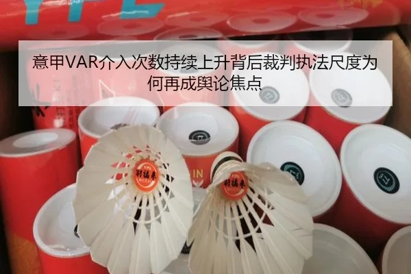 意甲VAR介入次数持续上升背后裁判执法尺度为何再成舆论焦点